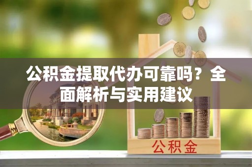 远安公积金提取代办可靠吗？全面解析与实用建议
