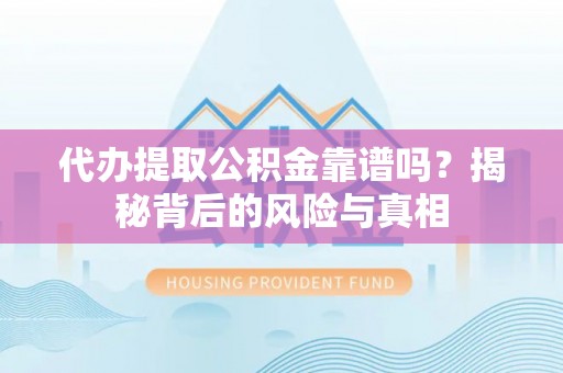 远安代办提取公积金靠谱吗？揭秘背后的风险与真相