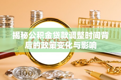 远安揭秘公积金贷款调整时间背后的政策变化与影响