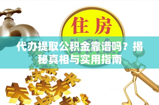 远安代办提取公积金靠谱吗？揭秘真相与实用指南