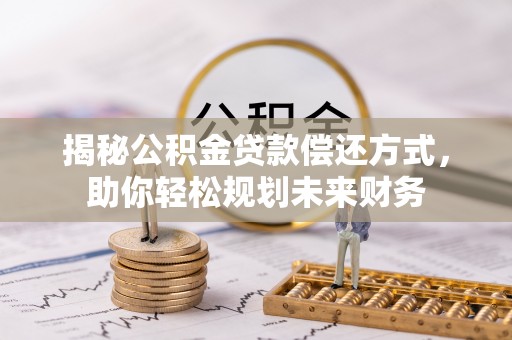 远安揭秘公积金贷款偿还方式，助你轻松规划未来财务