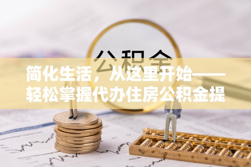 远安简化生活，从这里开始——轻松掌握代办住房公积金提取全流程