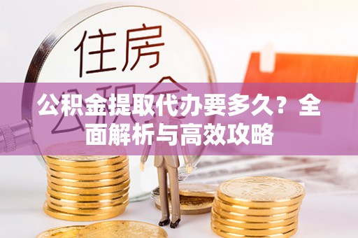 远安公积金提取代办要多久？全面解析与高效攻略