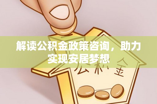 远安解读公积金政策咨询，助力实现安居梦想