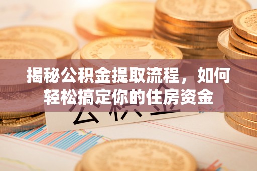 远安揭秘公积金提取流程，如何轻松搞定你的住房资金