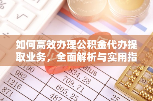 远安如何高效办理公积金代办提取业务，全面解析与实用指南
