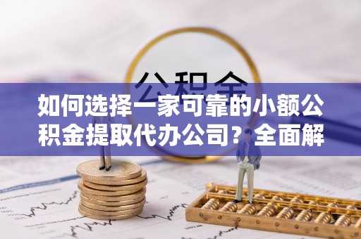 远安如何选择一家可靠的小额公积金提取代办公司？全面解析与指南