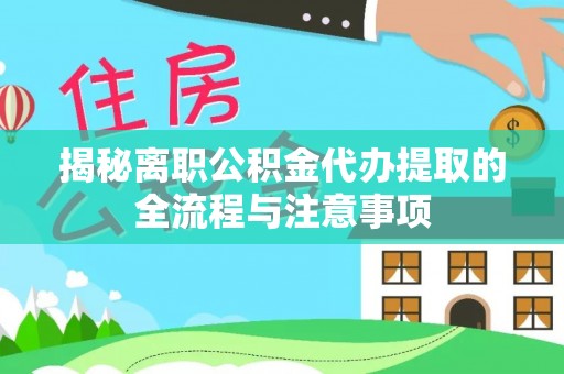 远安揭秘离职公积金代办提取的全流程与注意事项