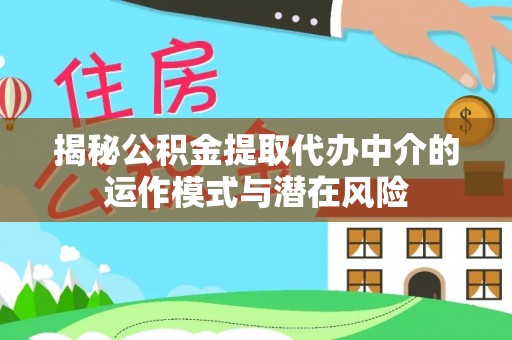 远安揭秘公积金提取代办中介的运作模式与潜在风险