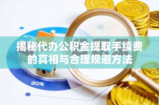 远安揭秘代办公积金提取手续费的真相与合理规避方法