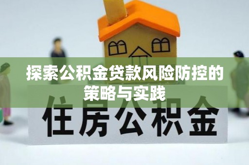 远安探索公积金贷款风险防控的策略与实践