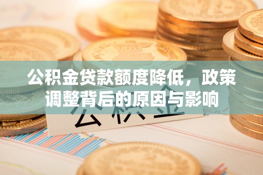 远安公积金贷款额度降低，政策调整背后的原因与影响