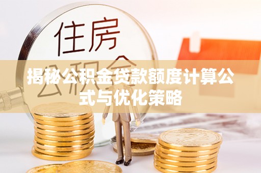 远安揭秘公积金贷款额度计算公式与优化策略