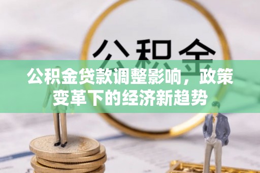 远安公积金贷款调整影响，政策变革下的经济新趋势