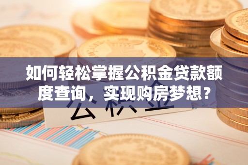 远安如何轻松掌握公积金贷款额度查询，实现购房梦想？