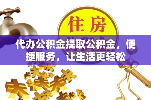 远安代办公积金提取公积金，便捷服务，让生活更轻松
