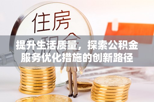 远安提升生活质量，探索公积金服务优化措施的创新路径