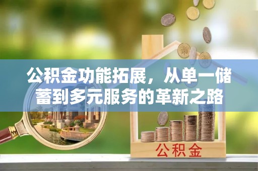 远安公积金功能拓展，从单一储蓄到多元服务的革新之路