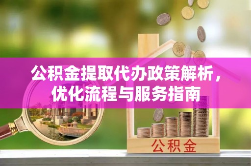远安公积金提取代办政策解析，优化流程与服务指南