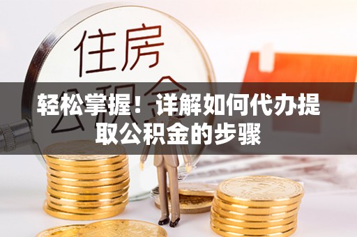 远安轻松掌握！详解如何代办提取公积金的步骤