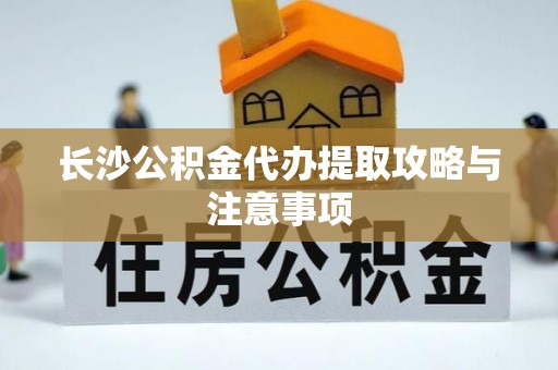 远安长沙公积金代办提取攻略与注意事项