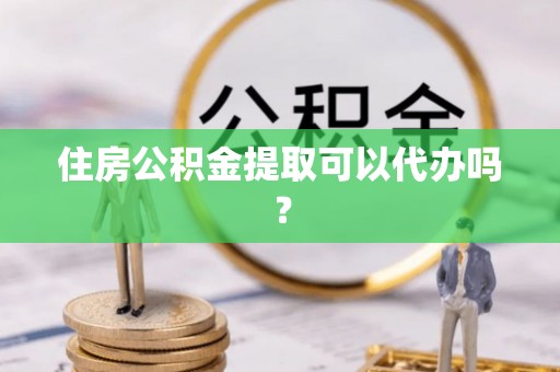远安住房公积金提取可以代办吗？