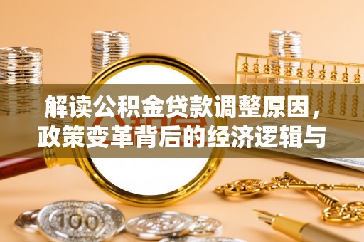 远安解读公积金贷款调整原因，政策变革背后的经济逻辑与民生影响
